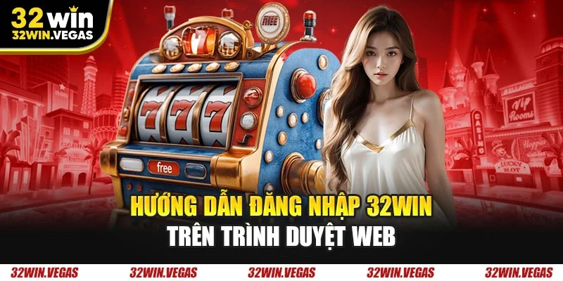 Hướng dẫn đăng nhập 32WIN trên trình duyệt web 